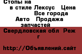 Стопы на Toyota Land Criuser 200 в стиле Лексус › Цена ­ 11 999 - Все города Авто » Продажа запчастей   . Свердловская обл.,Реж г.